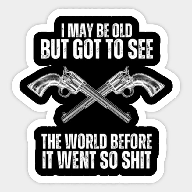 I-May-Be-Old-But-Got-To-See-The-World-Before-It-Went-So-Shit T-Shirt Sticker by Alexa
